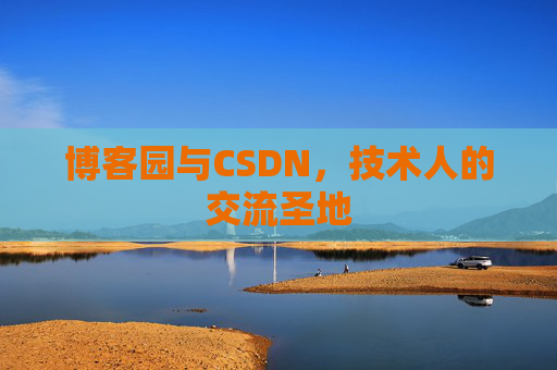 博客园与CSDN,技术人的交流圣地 博客园与CSDN,技术人的交流圣地